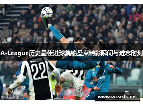 A-League历史最佳进球集锦盘点精彩瞬间与难忘时刻