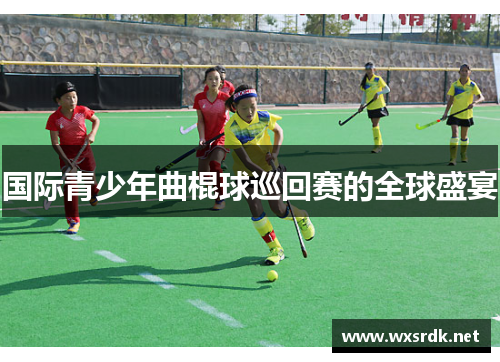 国际青少年曲棍球巡回赛的全球盛宴