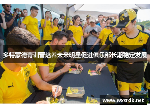 多特蒙德青训营培养未来明星促进俱乐部长期稳定发展