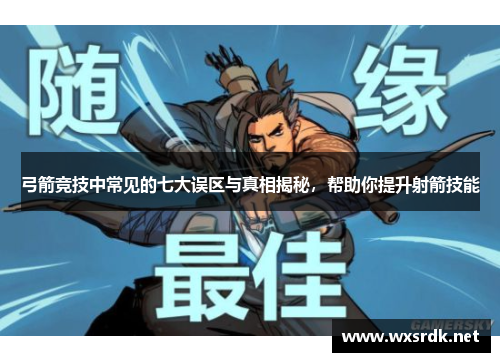 弓箭竞技中常见的七大误区与真相揭秘，帮助你提升射箭技能