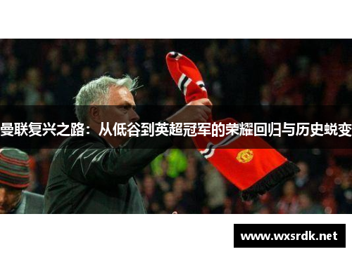 曼联复兴之路：从低谷到英超冠军的荣耀回归与历史蜕变