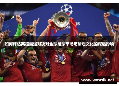 如何评估英超最强对决对全球足球市场与球迷文化的深远影响