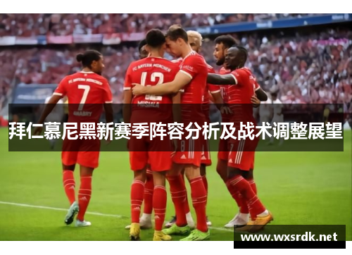 拜仁慕尼黑新赛季阵容分析及战术调整展望