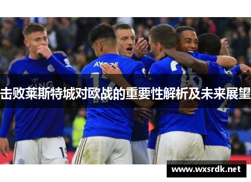 击败莱斯特城对欧战的重要性解析及未来展望