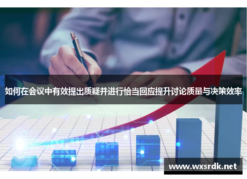 如何在会议中有效提出质疑并进行恰当回应提升讨论质量与决策效率
