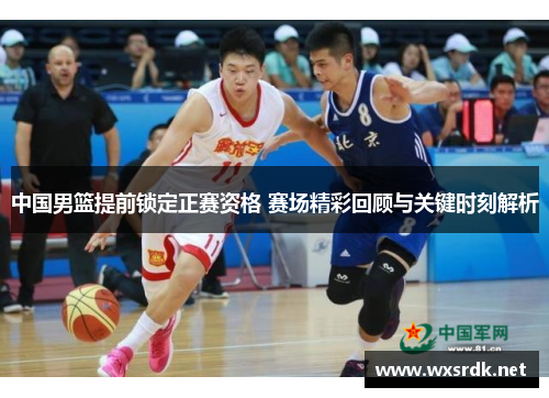 中国男篮提前锁定正赛资格 赛场精彩回顾与关键时刻解析