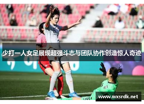 少打一人女足展现超强斗志与团队协作创造惊人奇迹