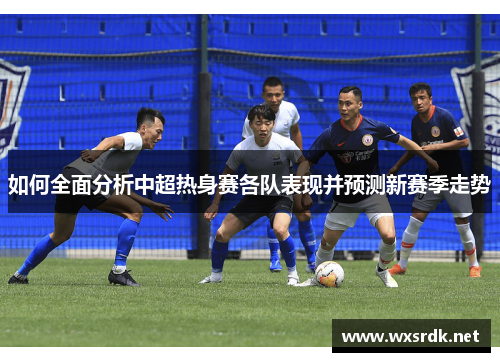 如何全面分析中超热身赛各队表现并预测新赛季走势