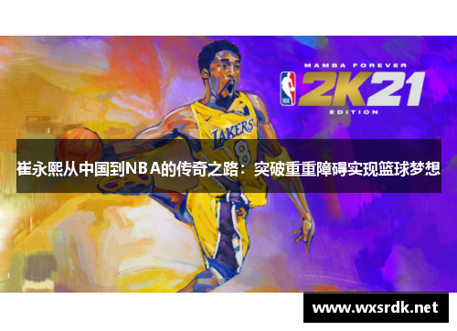 崔永熙从中国到NBA的传奇之路：突破重重障碍实现篮球梦想