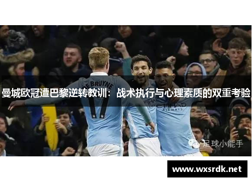 曼城欧冠遭巴黎逆转教训：战术执行与心理素质的双重考验
