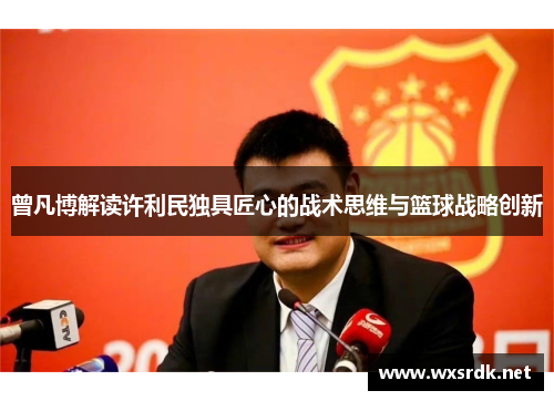 曾凡博解读许利民独具匠心的战术思维与篮球战略创新