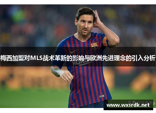 梅西加盟对MLS战术革新的影响与欧洲先进理念的引入分析