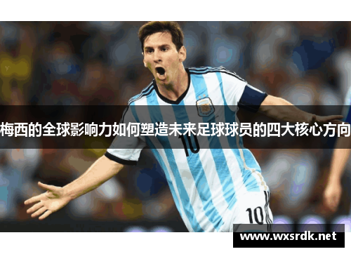 梅西的全球影响力如何塑造未来足球球员的四大核心方向