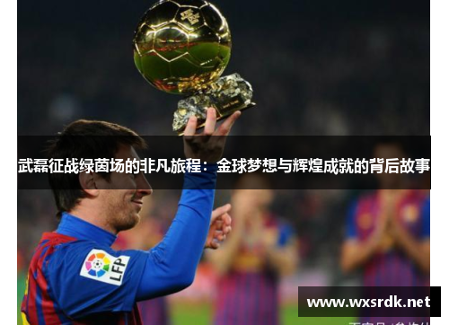 武磊征战绿茵场的非凡旅程：金球梦想与辉煌成就的背后故事