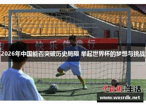 2026年中国能否突破历史局限 举起世界杯的梦想与挑战