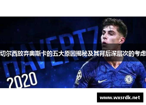 切尔西放弃奥斯卡的五大原因揭秘及其背后深层次的考虑