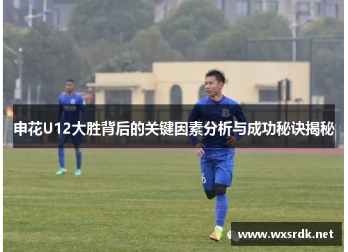 申花U12大胜背后的关键因素分析与成功秘诀揭秘