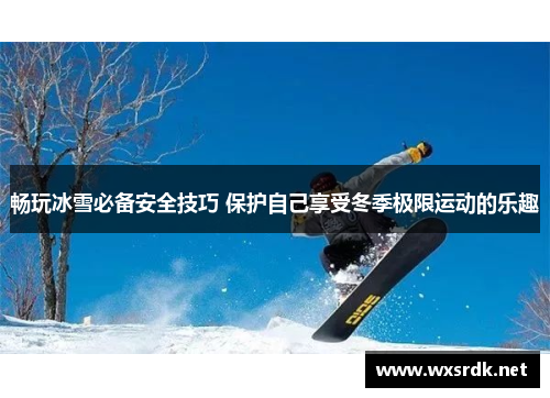 畅玩冰雪必备安全技巧 保护自己享受冬季极限运动的乐趣