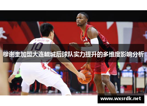 穆谢奎加盟大连鲲城后球队实力提升的多维度影响分析