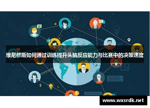 维尼修斯如何通过训练提升头脑反应能力与比赛中的决策速度
