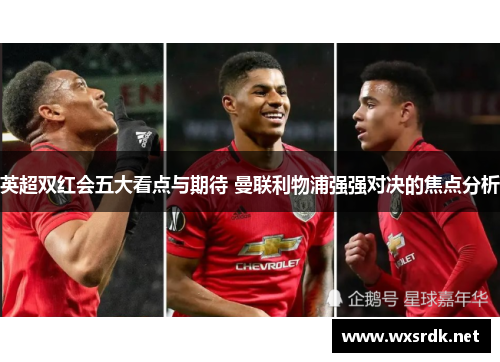 英超双红会五大看点与期待 曼联利物浦强强对决的焦点分析