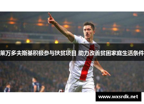 莱万多夫斯基积极参与扶贫项目 助力改善贫困家庭生活条件