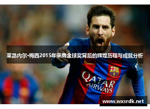莱昂内尔·梅西2015年荣膺金球奖背后的辉煌历程与成就分析