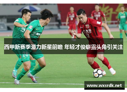 西甲新赛季潜力新星前瞻 年轻才俊崭露头角引关注