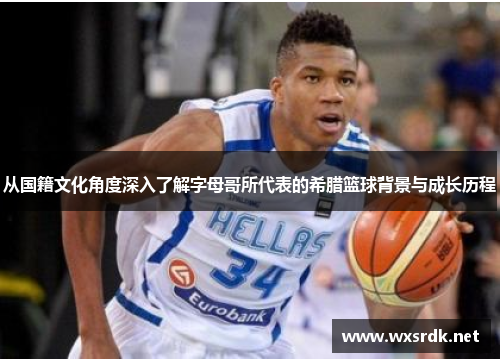 从国籍文化角度深入了解字母哥所代表的希腊篮球背景与成长历程