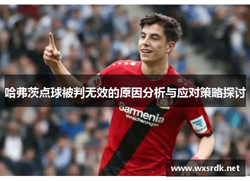哈弗茨点球被判无效的原因分析与应对策略探讨