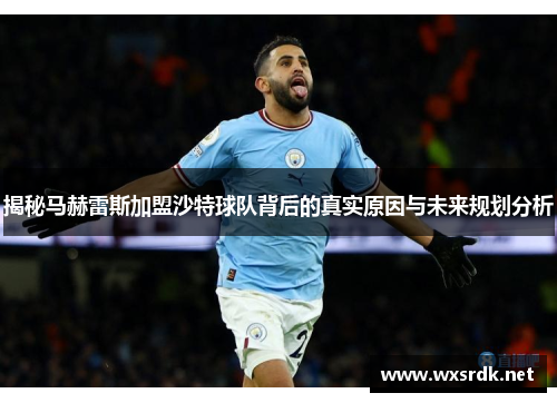 揭秘马赫雷斯加盟沙特球队背后的真实原因与未来规划分析