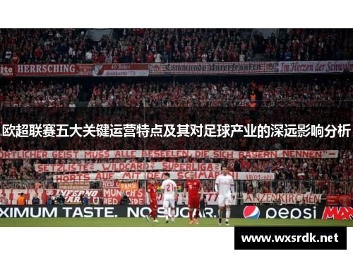 欧超联赛五大关键运营特点及其对足球产业的深远影响分析