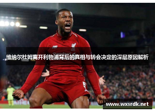 维纳尔杜姆离开利物浦背后的真相与转会决定的深层原因解析