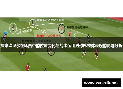探索坎贝尔在比赛中的位置变化与战术运用对球队整体表现的影响分析