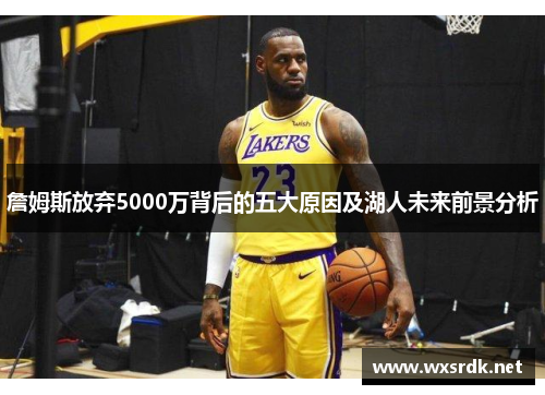 詹姆斯放弃5000万背后的五大原因及湖人未来前景分析