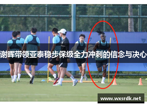 谢晖带领亚泰稳步保级全力冲刺的信念与决心